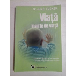   VIATA  INAINTE  DE  VIATA  O cercetare stiintifica a amintirilor despre vieti anterioare la copii - Jim B. TUCKER 
